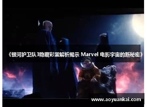 《银河护卫队3隐藏彩蛋解析揭示 Marvel 电影宇宙的新秘密》